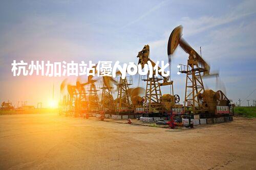 杭州加油站優(yōu)化：如何提升您網(wǎng)站的搜索排名？